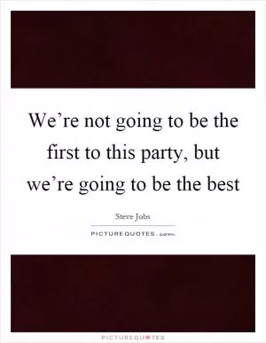 We’re not going to be the first to this party, but we’re going to be the best Picture Quote #1