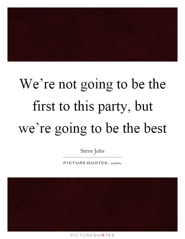 We're not going to be the first to this party, but we're going to be the best Picture Quote #1