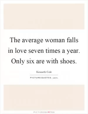 The average woman falls in love seven times a year. Only six are with shoes Picture Quote #1