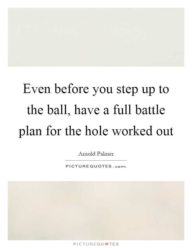 Even before you step up to the ball, have a full battle plan for the hole worked out Picture Quote #1