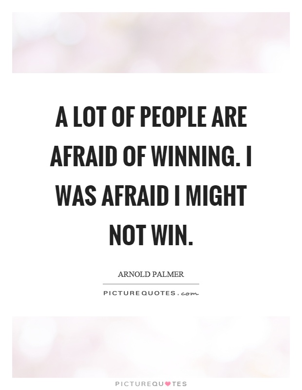 A lot of people are afraid of winning. I was afraid I might not win Picture Quote #1