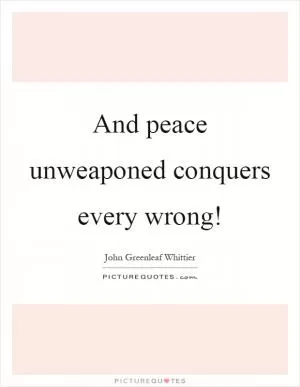 And peace unweaponed conquers every wrong! Picture Quote #1