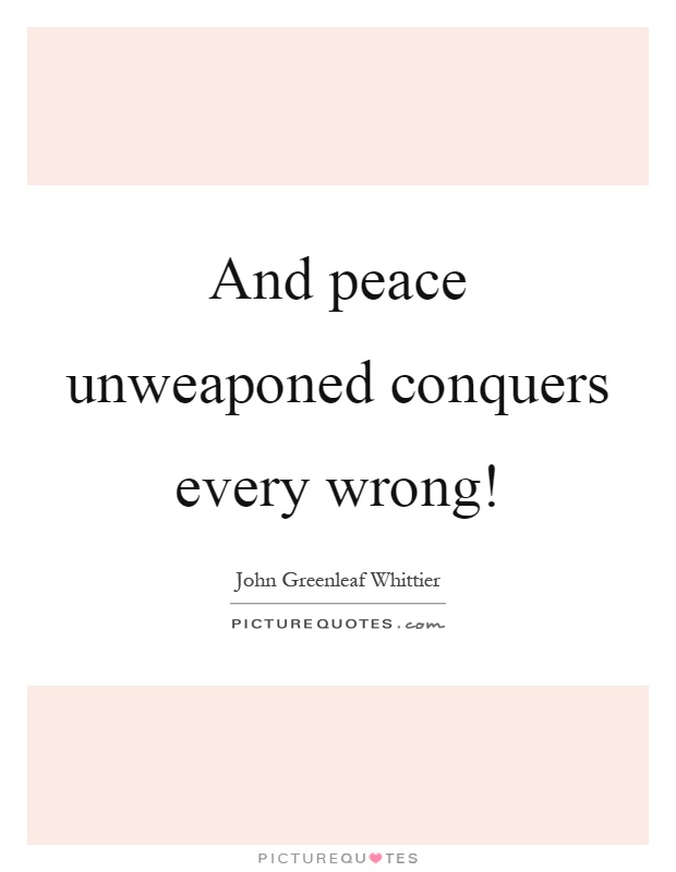 And peace unweaponed conquers every wrong! Picture Quote #1