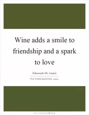 Wine adds a smile to friendship and a spark to love Picture Quote #1