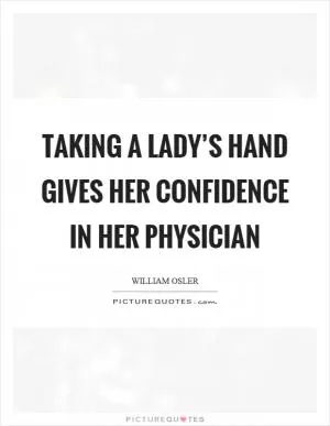 Taking a lady’s hand gives her confidence in her physician Picture Quote #1