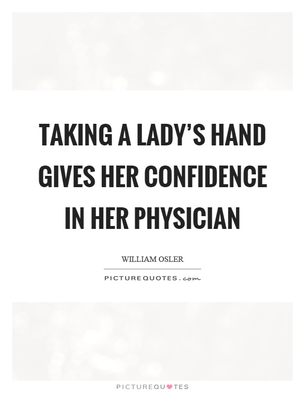 Taking a lady's hand gives her confidence in her physician Picture Quote #1