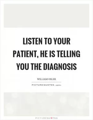 Listen to your patient, he is telling you the diagnosis Picture Quote #1