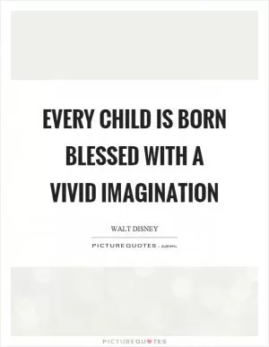 Every child is born blessed with a vivid imagination Picture Quote #1