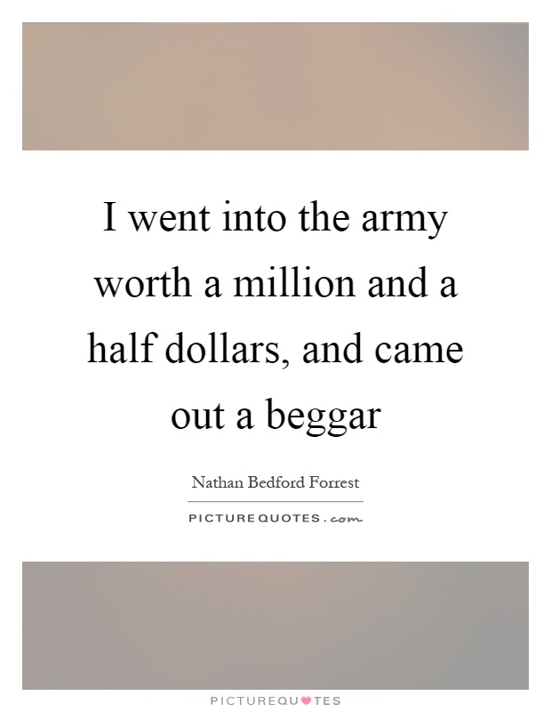 I went into the army worth a million and a half dollars, and came out a beggar Picture Quote #1