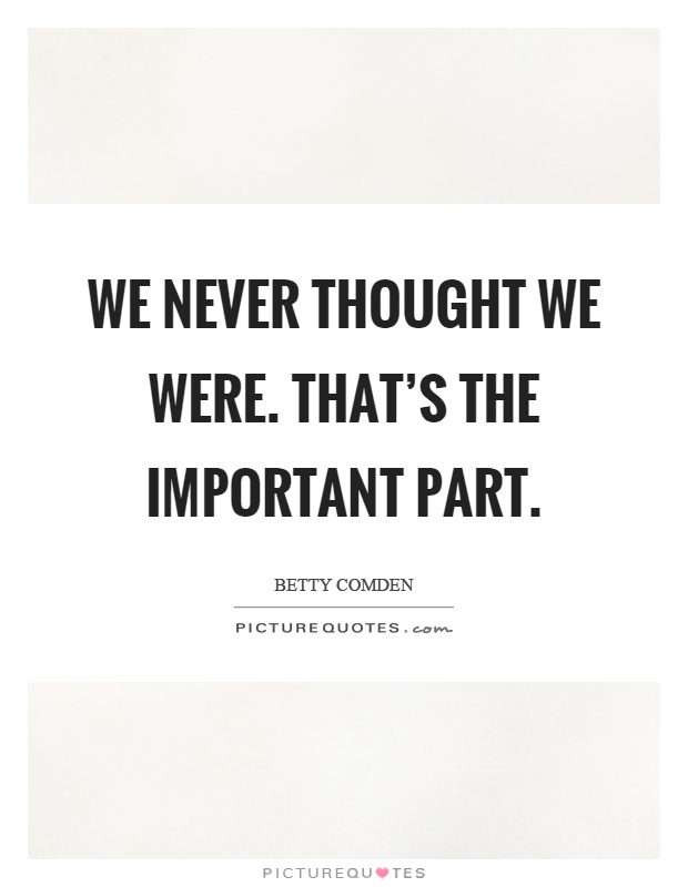 We never thought we were. That's the important part Picture Quote #1