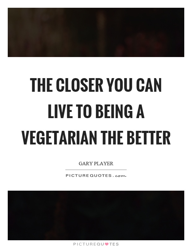 The closer you can live to being a vegetarian the better Picture Quote #1