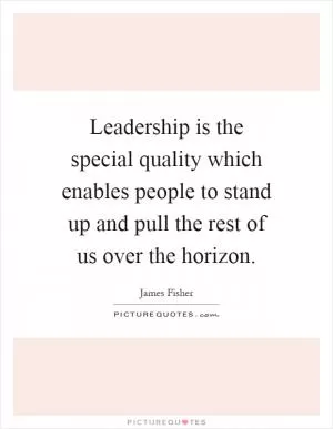 Leadership is the special quality which enables people to stand up and pull the rest of us over the horizon Picture Quote #1