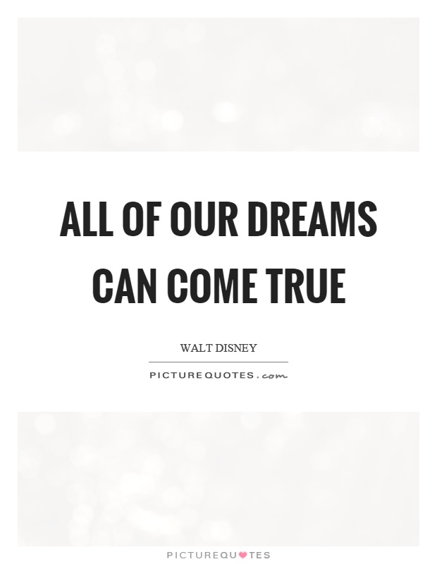 All of our dreams can come true Picture Quote #1