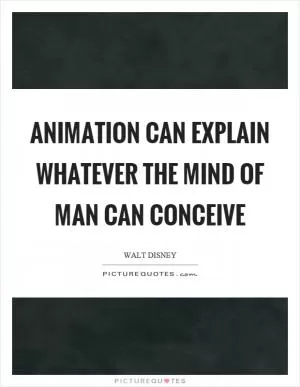 Animation can explain whatever the mind of man can conceive Picture Quote #1