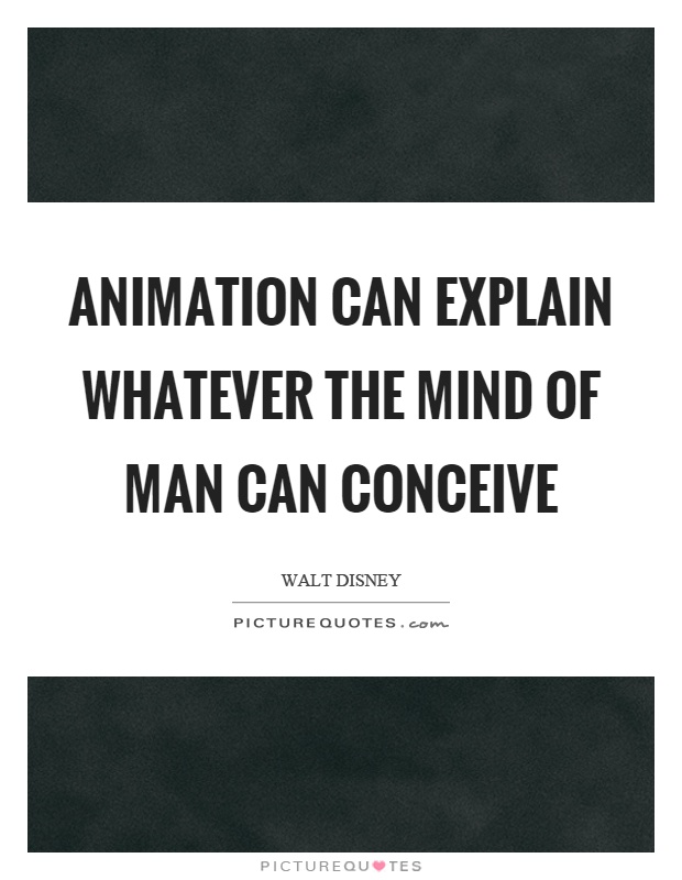 Animation can explain whatever the mind of man can conceive Picture Quote #1