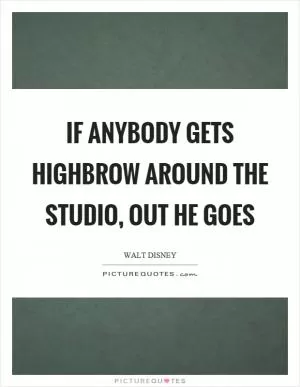 If anybody gets highbrow around the studio, out he goes Picture Quote #1