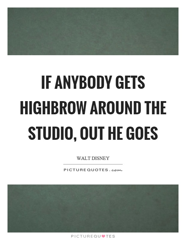 If anybody gets highbrow around the studio, out he goes Picture Quote #1