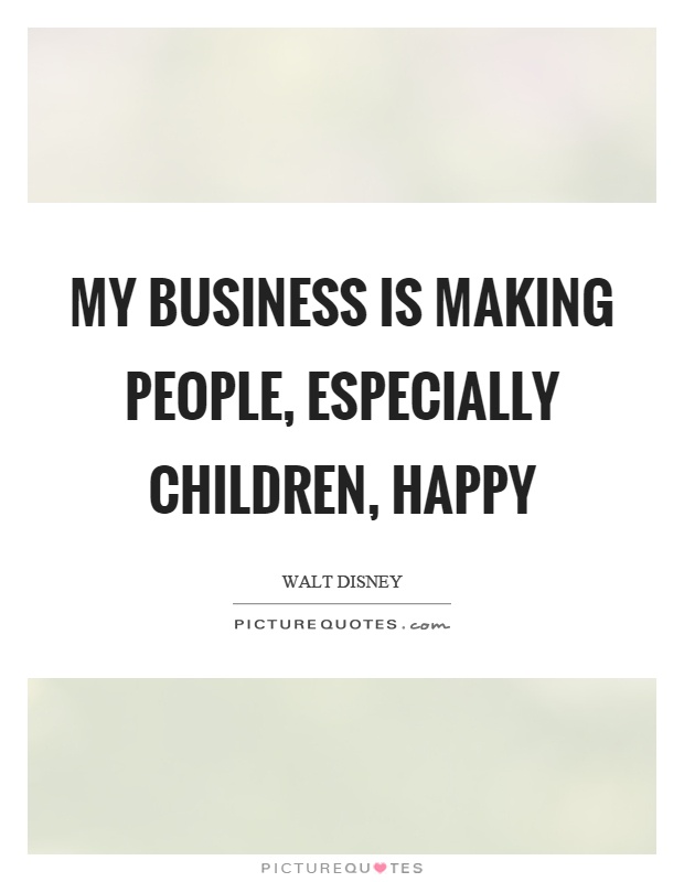 My business is making people, especially children, happy Picture Quote #1
