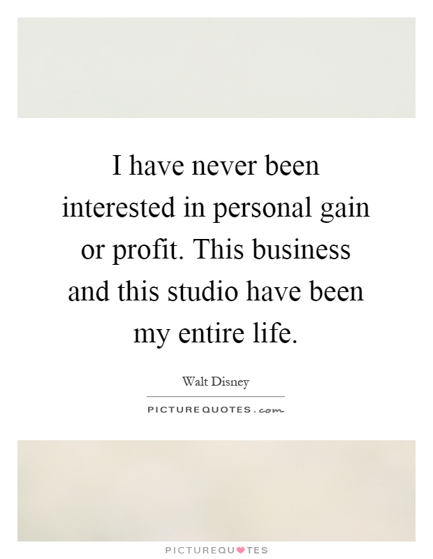 I have never been interested in personal gain or profit. This business and this studio have been my entire life Picture Quote #1