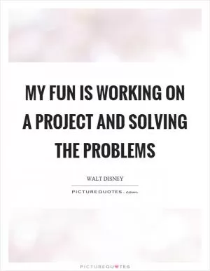 My fun is working on a project and solving the problems Picture Quote #1