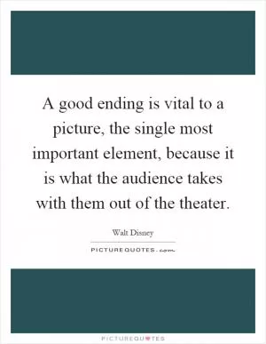 A good ending is vital to a picture, the single most important element, because it is what the audience takes with them out of the theater Picture Quote #1