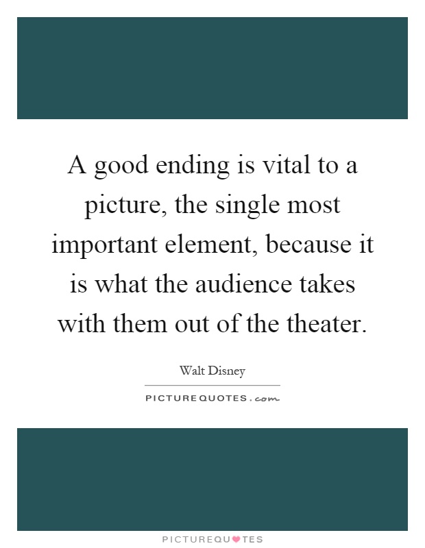 A good ending is vital to a picture, the single most important element, because it is what the audience takes with them out of the theater Picture Quote #1