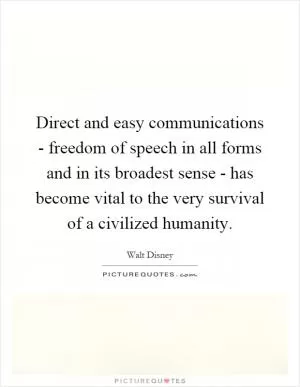 Direct and easy communications - freedom of speech in all forms and in its broadest sense - has become vital to the very survival of a civilized humanity Picture Quote #1