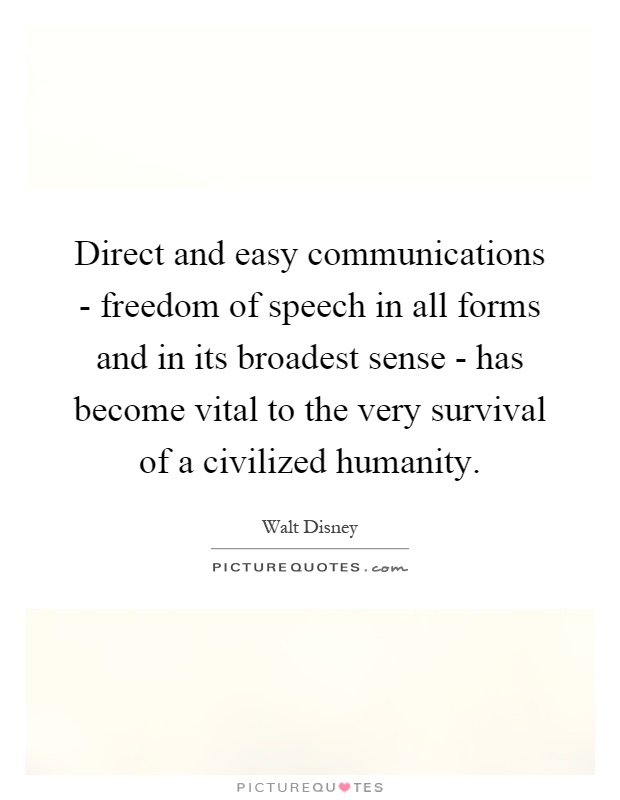 Direct and easy communications - freedom of speech in all forms and in its broadest sense - has become vital to the very survival of a civilized humanity Picture Quote #1