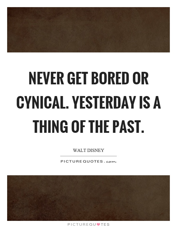 Never get bored or cynical. Yesterday is a thing of the past Picture Quote #1