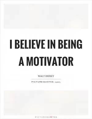 I believe in being a motivator Picture Quote #1