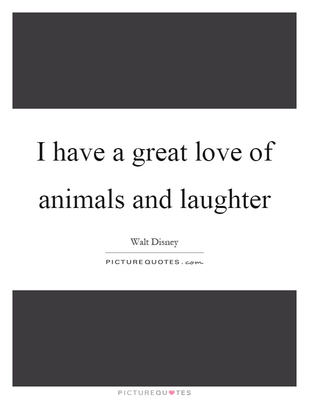 I have a great love of animals and laughter Picture Quote #1