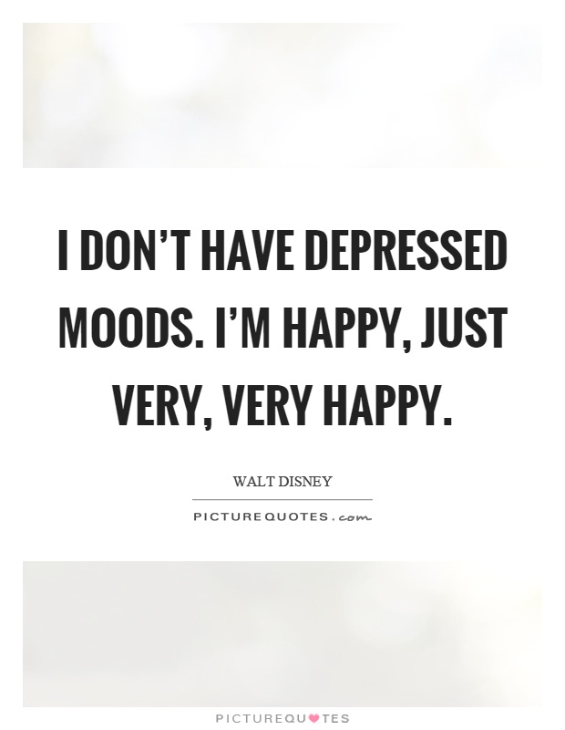 I don't have depressed moods. I'm happy, just very, very happy Picture Quote #1