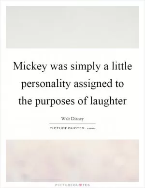 Mickey was simply a little personality assigned to the purposes of laughter Picture Quote #1