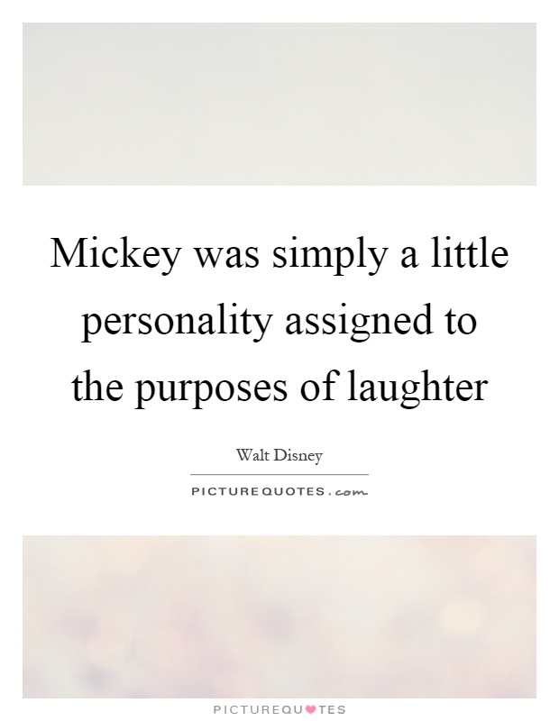 Mickey was simply a little personality assigned to the purposes of laughter Picture Quote #1