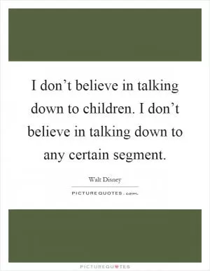 I don’t believe in talking down to children. I don’t believe in talking down to any certain segment Picture Quote #1