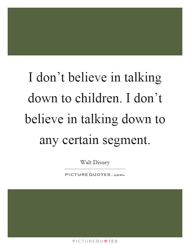 I don't believe in talking down to children. I don't believe in talking down to any certain segment Picture Quote #1