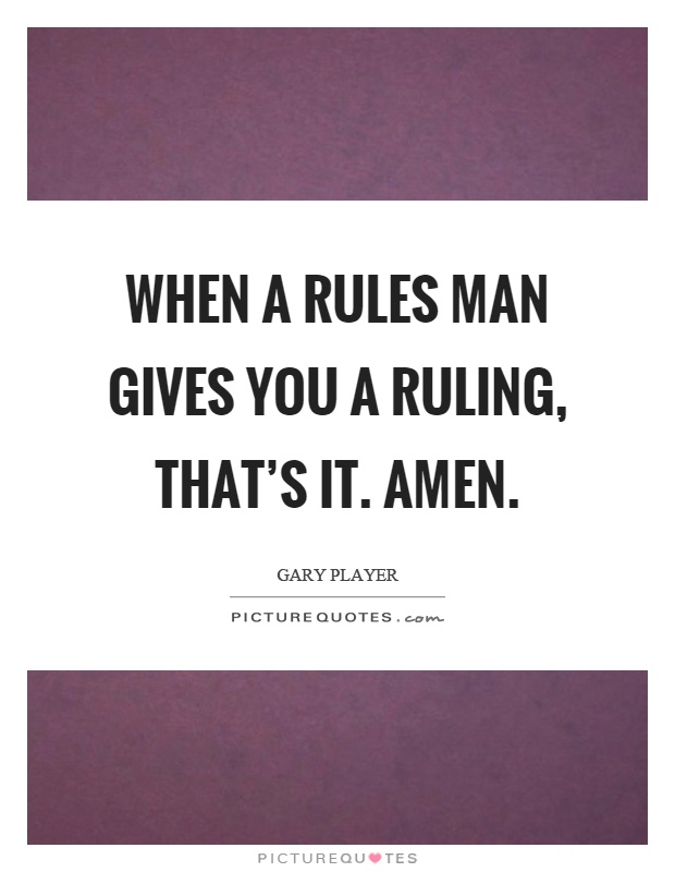 When a rules man gives you a ruling, that's it. Amen Picture Quote #1