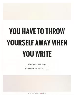 You have to throw yourself away when you write Picture Quote #1