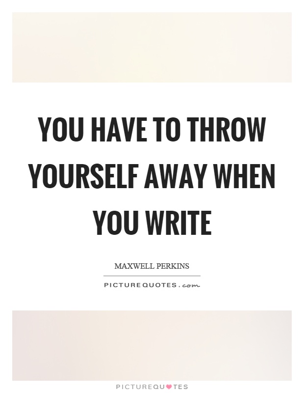 You have to throw yourself away when you write Picture Quote #1