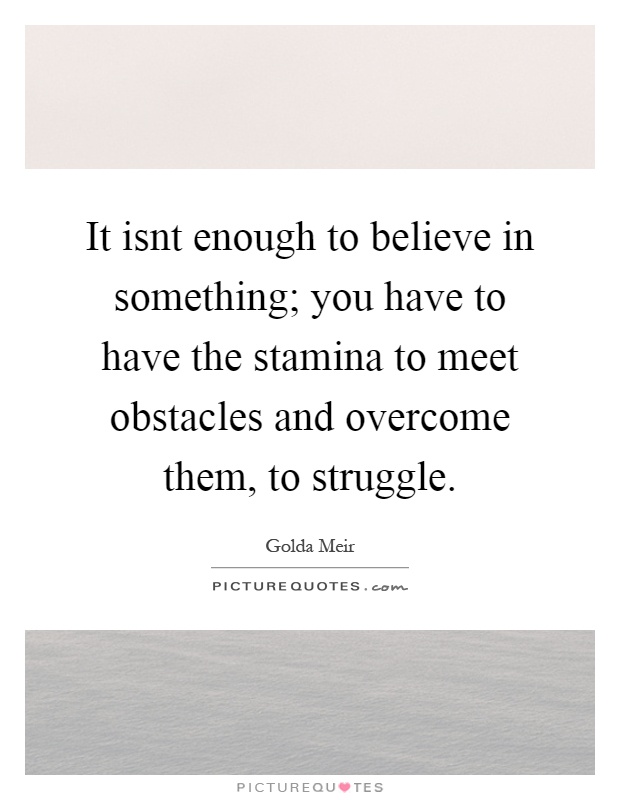 It isnt enough to believe in something; you have to have the stamina to meet obstacles and overcome them, to struggle Picture Quote #1