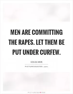Men are committing the rapes. Let them be put under curfew Picture Quote #1