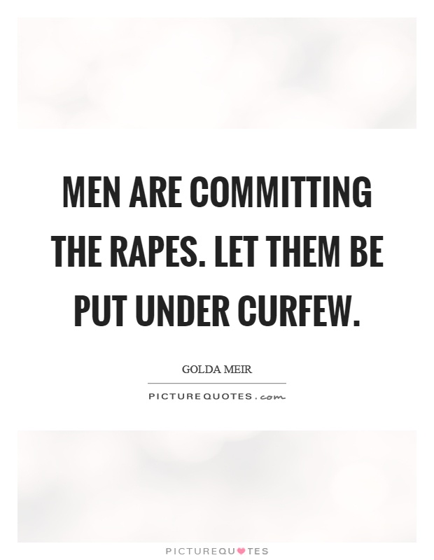 Men are committing the rapes. Let them be put under curfew Picture Quote #1