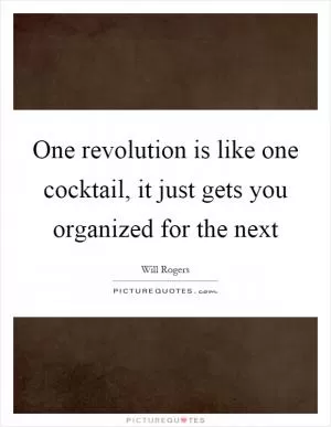 One revolution is like one cocktail, it just gets you organized for the next Picture Quote #1