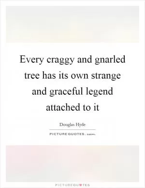 Every craggy and gnarled tree has its own strange and graceful legend attached to it Picture Quote #1