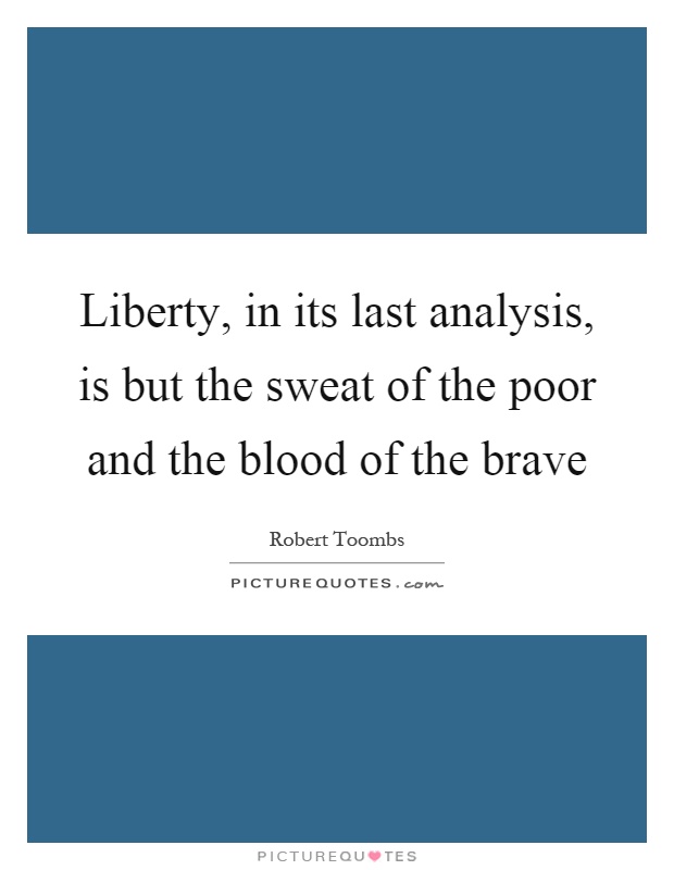 Liberty, in its last analysis, is but the sweat of the poor and the blood of the brave Picture Quote #1