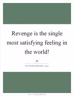 Revenge is the single most satisfying feeling in the world! Picture Quote #1