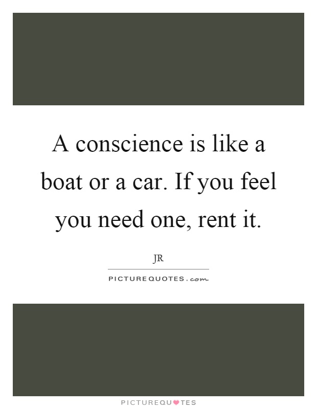 A conscience is like a boat or a car. If you feel you need one, rent it Picture Quote #1