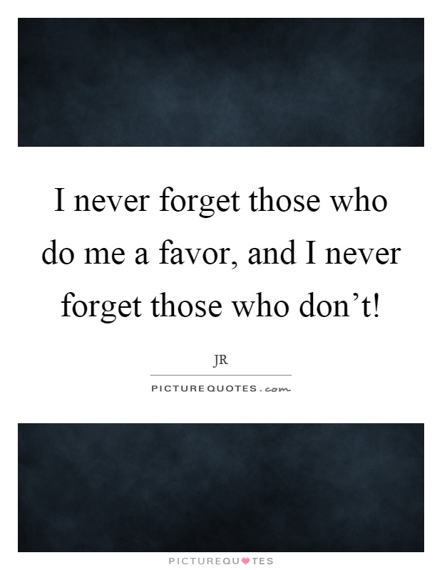 I never forget those who do me a favor, and I never forget those who don't! Picture Quote #1