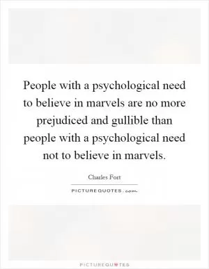 People with a psychological need to believe in marvels are no more prejudiced and gullible than people with a psychological need not to believe in marvels Picture Quote #1