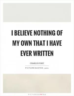 I believe nothing of my own that I have ever written Picture Quote #1